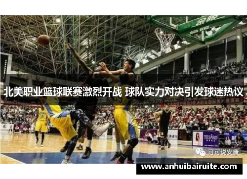 北美职业篮球联赛激烈开战 球队实力对决引发球迷热议