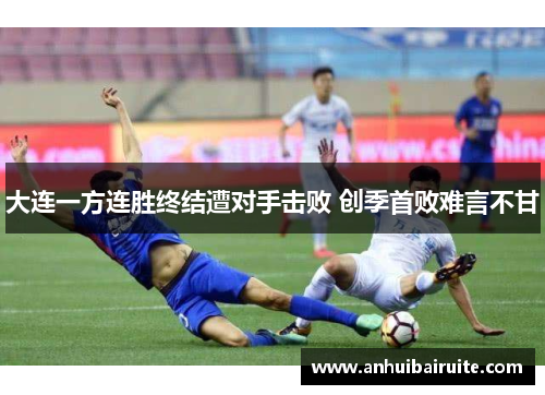 大连一方连胜终结遭对手击败 创季首败难言不甘