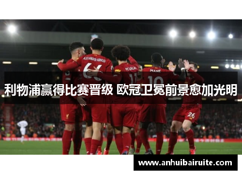 利物浦赢得比赛晋级 欧冠卫冕前景愈加光明