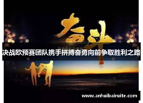 决战欧预赛团队携手拼搏奋勇向前争取胜利之路