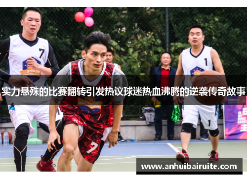 实力悬殊的比赛翻转引发热议球迷热血沸腾的逆袭传奇故事