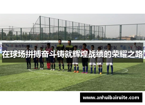 在球场拼搏奋斗铸就辉煌战绩的荣耀之路