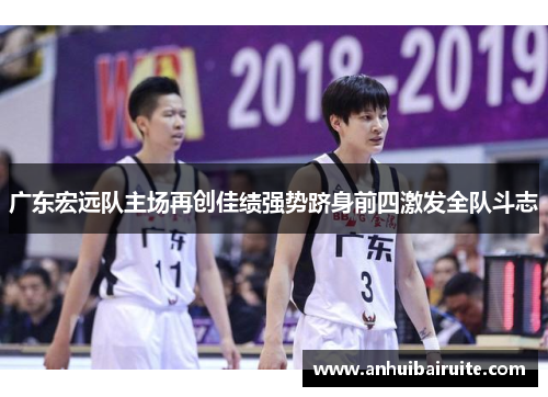 广东宏远队主场再创佳绩强势跻身前四激发全队斗志