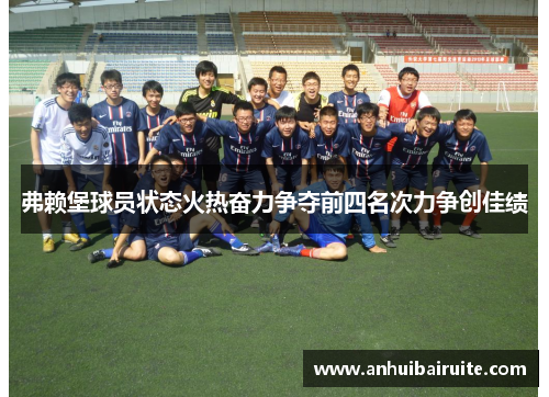 弗赖堡球员状态火热奋力争夺前四名次力争创佳绩