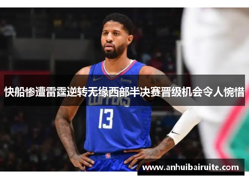 快船惨遭雷霆逆转无缘西部半决赛晋级机会令人惋惜