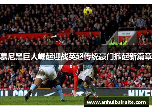 慕尼黑巨人崛起迎战英超传统豪门掀起新篇章