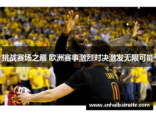 挑战赛场之巅 欧洲赛事激烈对决激发无限可能