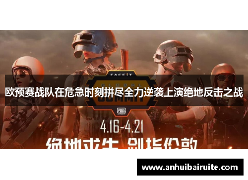 欧预赛战队在危急时刻拼尽全力逆袭上演绝地反击之战