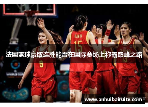 法国篮球豪取连胜能否在国际赛场上称霸巅峰之路