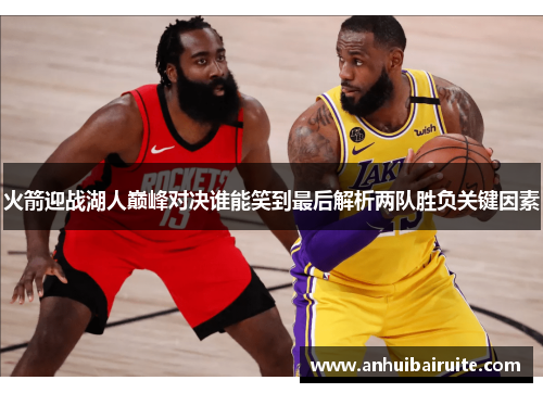 火箭迎战湖人巅峰对决谁能笑到最后解析两队胜负关键因素
