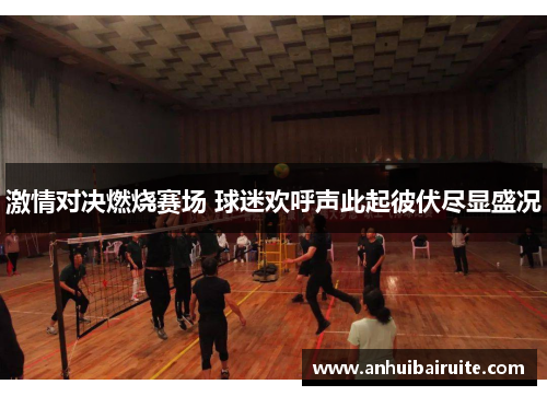 激情对决燃烧赛场 球迷欢呼声此起彼伏尽显盛况