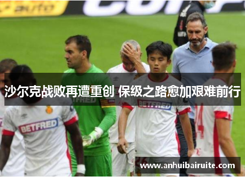 沙尔克战败再遭重创 保级之路愈加艰难前行