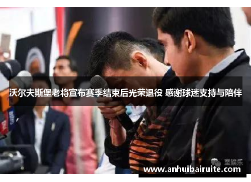 沃尔夫斯堡老将宣布赛季结束后光荣退役 感谢球迷支持与陪伴
