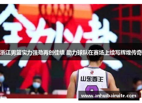 浙江男篮实力强劲再创佳绩 助力球队在赛场上续写辉煌传奇