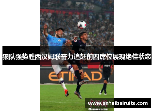 狼队强势胜西汉姆联奋力追赶前四席位展现绝佳状态