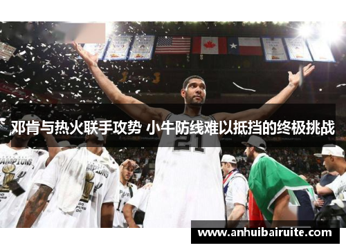 邓肯与热火联手攻势 小牛防线难以抵挡的终极挑战