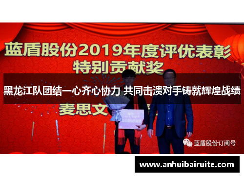 黑龙江队团结一心齐心协力 共同击溃对手铸就辉煌战绩