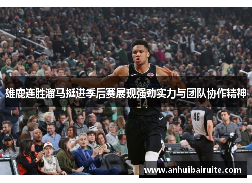 雄鹿连胜溜马挺进季后赛展现强劲实力与团队协作精神