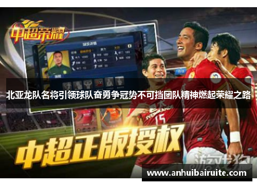 北亚龙队名将引领球队奋勇争冠势不可挡团队精神燃起荣耀之路