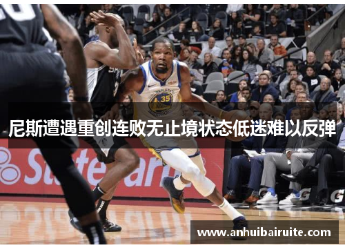尼斯遭遇重创连败无止境状态低迷难以反弹