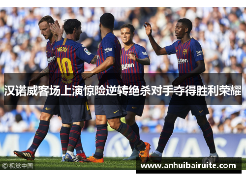 汉诺威客场上演惊险逆转绝杀对手夺得胜利荣耀