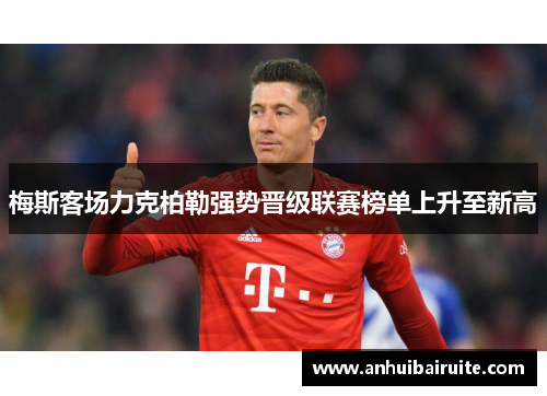 梅斯客场力克柏勒强势晋级联赛榜单上升至新高