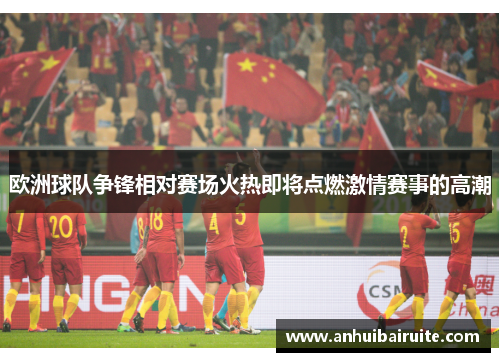 欧洲球队争锋相对赛场火热即将点燃激情赛事的高潮