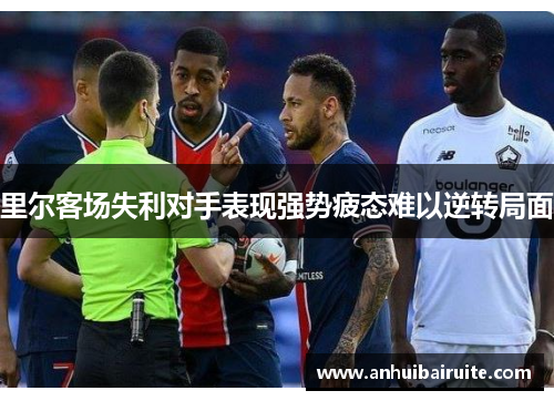 里尔客场失利对手表现强势疲态难以逆转局面