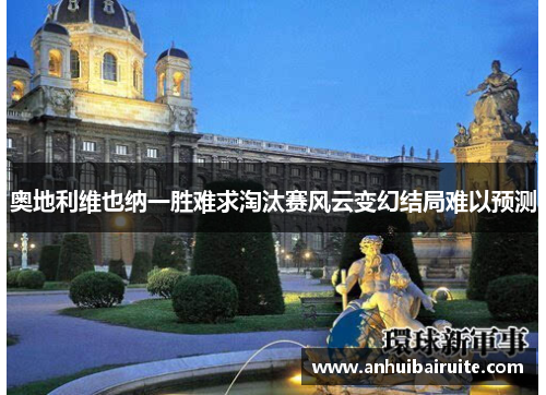 奥地利维也纳一胜难求淘汰赛风云变幻结局难以预测