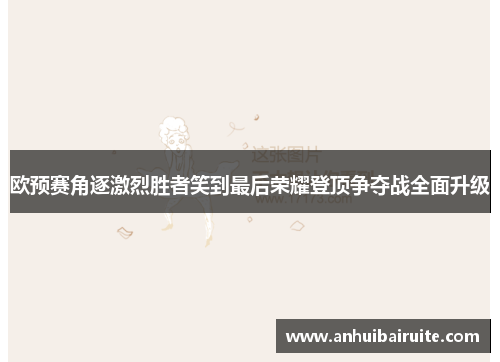 欧预赛角逐激烈胜者笑到最后荣耀登顶争夺战全面升级