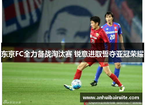 东京FC全力备战淘汰赛 锐意进取誓夺亚冠荣耀