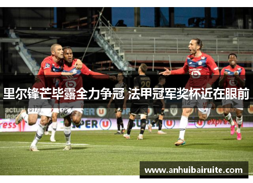 里尔锋芒毕露全力争冠 法甲冠军奖杯近在眼前