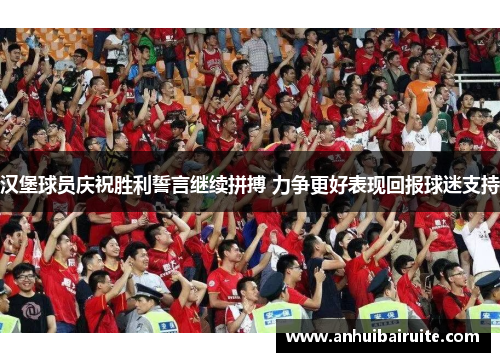 汉堡球员庆祝胜利誓言继续拼搏 力争更好表现回报球迷支持