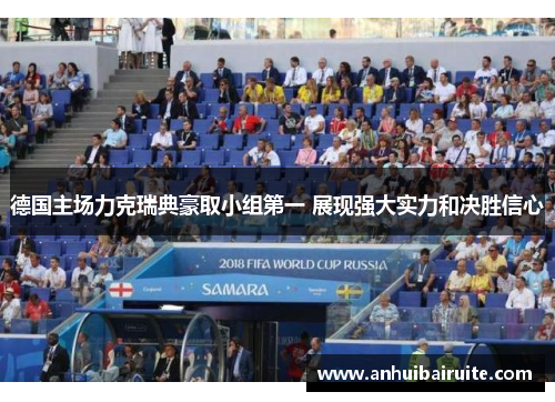 德国主场力克瑞典豪取小组第一 展现强大实力和决胜信心