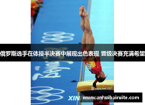 俄罗斯选手在体操半决赛中展现出色表现 晋级决赛充满希望