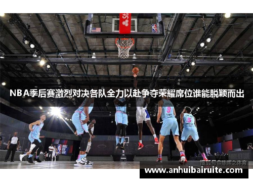 NBA季后赛激烈对决各队全力以赴争夺荣耀席位谁能脱颖而出