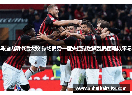 乌迪内斯惨遭大败 球场局势一度失控球迷骚乱局面难以平息