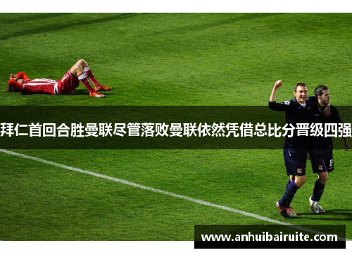 拜仁首回合胜曼联尽管落败曼联依然凭借总比分晋级四强