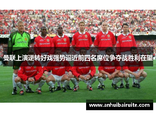曼联上演逆转好戏强势逼近前四名席位争夺战胜利在望