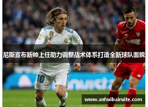 尼斯宣布新帅上任助力调整战术体系打造全新球队面貌